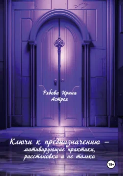 Ключи к предназначению – мотивирующие практики, расстановки и не только - Ирина Рябова