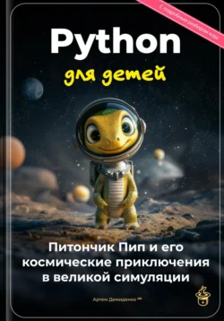 Python для детей: Питончик Пип и его космические приключения в великой симуляции - Артем Демиденко