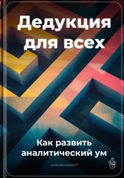 Дедукция для всех: Как развить аналитический ум - Артем Демиденко