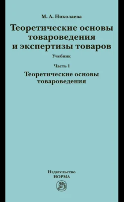 Теоретические основы товароведения и экспертизы товаров: Часть 1. Теоретические основы товароведения - Мария Николаева