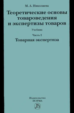 Теоретические основы товароведения и экспертизы товаров: Учебник: В 2 частях Часть 2: Модуль II: Товарная экспертиза - Мария Николаева