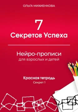 7 Секретов Успеха. Нейро-прописи для взрослых и детей. Красная тетрадь. Секрет 1. - Ольга Михиенкова