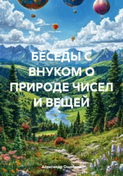 Беседы с внуком о природе чисел и вещей - Александр Ощепков