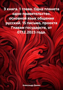 3 книга. 1 глава. Одна планета одно правительство, основной язык общения русский. 15 письмо, проекта Главам государств, от 07.12.2023 года - Александр Демин