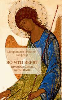 Во что верят православные христиане, аудиокнига митрополита Илариона. ISDN7411521