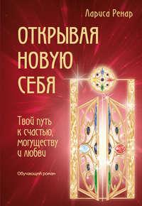 Открывая новую себя. Твой путь к счастью, могуществу и любви, audiobook Ларисы Ренар. ISDN7435320