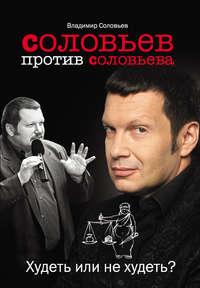 Соловьев против Соловьева. Худеть или не худеть?, аудиокнига Владимира Соловьева. ISDN7647531