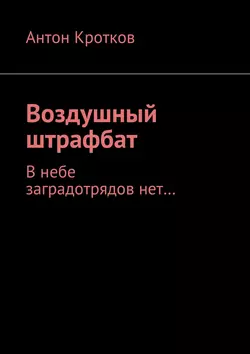 Воздушный штрафбат. В небе заградотрядов нет… - Антон Кротков