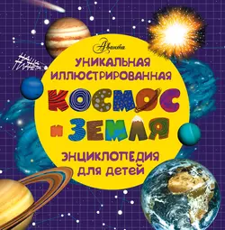 Космос и земля. Уникальная иллюстрированная энциклопедия для детей - Сборник