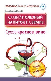 Самый полезный напиток на Земле. Сухое красное вино. Правда, которую от нас скрывают!, Hörbuch Владимира Самарина. ISDN8197608