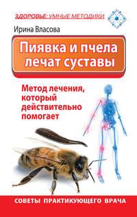 Пиявка и пчела лечат суставы. Метод лечения, который действительно помогает. Советы практикующего врача, аудиокнига Ирины Власовой. ISDN8200081
