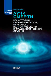 Лучи смерти. Из истории геофизического, пучкового, климатического и радиологического оружия - Олег Фейгин