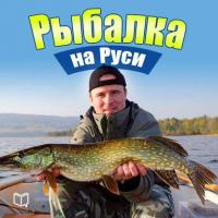 Рыбалка на Руси. Все о рыбах и снастях, аудиокнига Ильи Сметанова. ISDN8229426