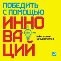 Победить с помощью инноваций: Практическое руководство по управлению организационными изменениями и обновлениями - Майкл Ташмен