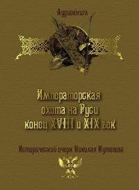 Императорская охота на Руси. Конец XVIII и XIX век, Hörbuch Николая Кутепова. ISDN8272103