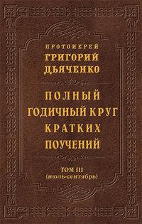 Полный годичный круг кратких поучений. Том III (июль – сентябрь) - протоиерей Григорий Дьяченко