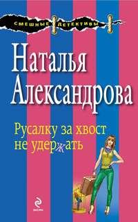 Русалку за хвост не удержать, audiobook Натальи Александровой. ISDN8272497