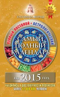 Самый полный календарь на 2015 год. Лунный посевной + астрологический - Татьяна Борщ