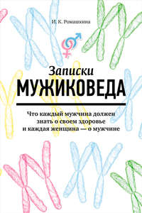 Записки мужиковеда. Что каждый мужчина должен знать о своем здоровье и каждая женщина – о мужчине - Ирина Ромашкина