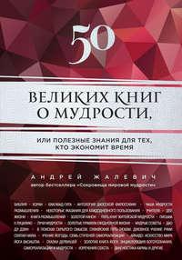 50 великих книг о мудрости, или Полезные знания для тех, кто экономит время, аудиокнига Андрея Жалевича. ISDN8286771