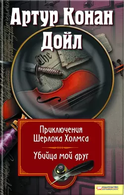 Приключения Шерлока Холмса. Мой друг, убийца (сборник) - Артур Конан Дойл