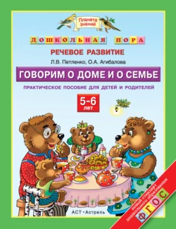 Говорим о доме и о семье. Практическое пособие для детей и родителей. 5–6 лет - Лидия Петленко