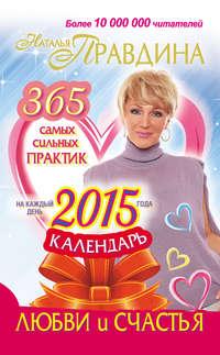 Календарь любви и счастья. 365 самых сильных практик на каждый день 2015 года - Наталия Правдина