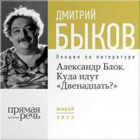 Лекция «Александр Блок. Куда идут „Двенадцать?“», аудиокнига Дмитрия Быкова. ISDN8337934