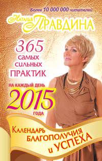 Календарь благополучия и успеха на каждый день 2015 года. 365 самых сильных практик - Наталия Правдина