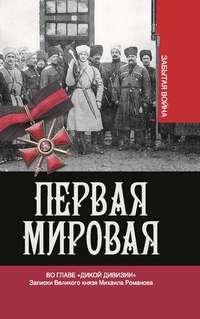 Первая мировая. Во главе «Дикой дивизии». Записки Великого князя Михаила Романова - Владимир Хрусталев