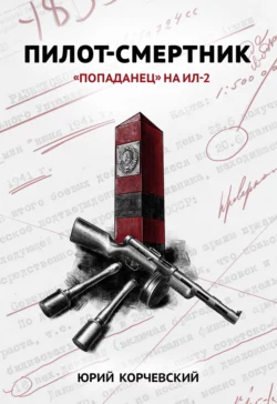 Пилот-смертник. «Попаданец» на Ил-2 - Юрий Корчевский