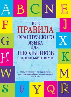 Все правила французского языка для школьников с приложениями - Галина Шарикова