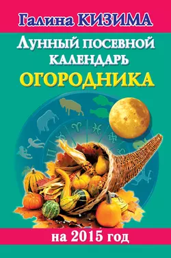 Лунный посевной календарь огородника на 2015 год - Галина Кизима