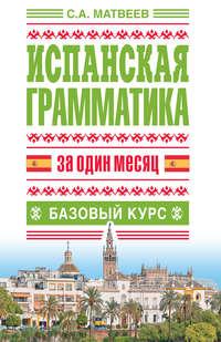 Испанская грамматика за один месяц. Базовый курс, audiobook С. А. Матвеева. ISDN8385622