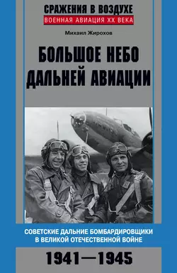 Большое небо дальней авиации. Советские дальние бомбардировщики в Великой Отечественной войне. 1941–1945 - Михаил Жирохов