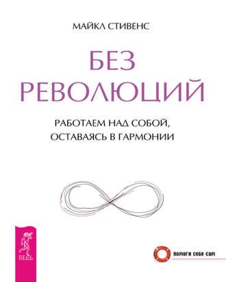 Без революций. Работаем над собой, оставаясь в гармонии - Майкл Стивенс