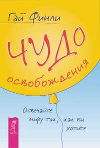 Чудо освобождения. Отвечайте миру так, как вы хотите, аудиокнига Гая Финли. ISDN8507451