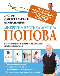 Система «Здоровые суставы и позвоночник». Микрогимнастика доктора Попова - Петр Попов