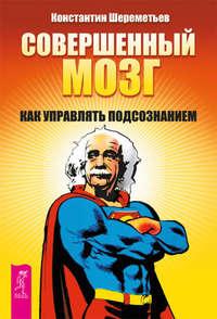 Совершенный мозг. Как управлять подсознанием, audiobook Константина Шереметьева. ISDN8509453