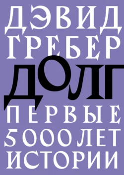 Долг: первые 5000 лет истории, аудиокнига Дэвида Гребера. ISDN8511159