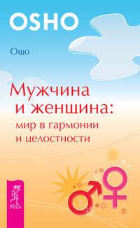 Мужчина и женщина: мир в гармонии и целостности - Бхагаван Шри Раджниш (Ошо)