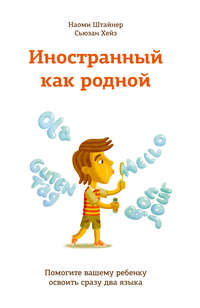 Иностранный как родной. Помогите вашему ребенку освоить сразу два языка - Наоми Штайнер