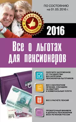 Все о льготах для пенсионеров. По состоянию на 01.05.2016 г. - Коллектив авторов