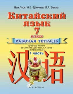 Китайский язык. Рабочая тетрадь №1 к учебному пособию Ван Луся, Н. В. Демчевой, Л. А. Бежко «Китайский язык». 7 класс - Ван Луся