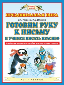 Готовим руку к письму и учимся писать красиво. Учебно-методическое пособие для подготовки к школе - Вера Илюхина