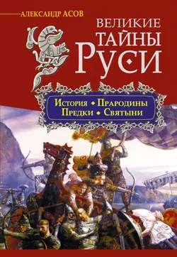 Великие тайны Руси. История. Прародины. Предки. Святыни - Александр Асов