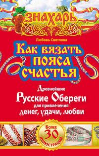 Как вязать пояса счастья. Древнейшие русские обереги для привлечения денег, удачи, любви - Любовь Светлова