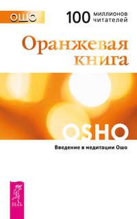 Оранжевая книга. Введение в медитации Ошо - Бхагаван Шри Раджниш (Ошо)