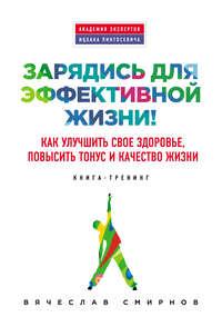 Зарядись для эффективной жизни! Как улучшить свое здоровье, повысить тонус и качество жизни, audiobook Вячеслава Смирнова. ISDN8613264