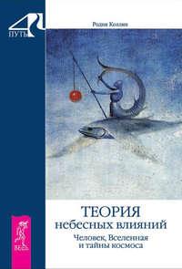 Теория небесных влияний. Человек, Вселенная и тайны космоса - Родни Коллин